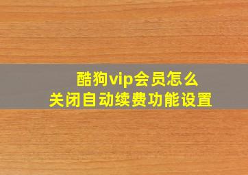 酷狗vip会员怎么关闭自动续费功能设置