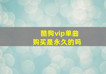 酷狗vip单曲购买是永久的吗