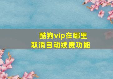 酷狗vip在哪里取消自动续费功能