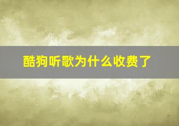 酷狗听歌为什么收费了