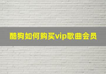 酷狗如何购买vip歌曲会员