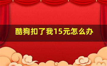 酷狗扣了我15元怎么办