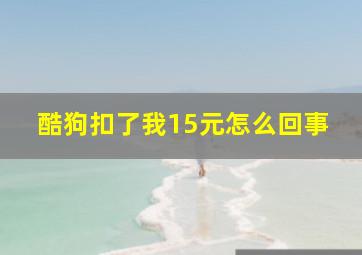 酷狗扣了我15元怎么回事