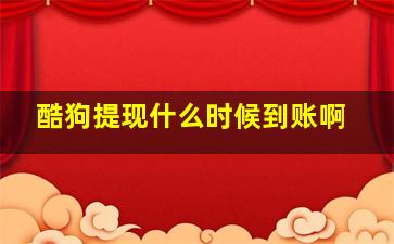 酷狗提现什么时候到账啊