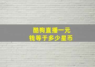 酷狗直播一元钱等于多少星币