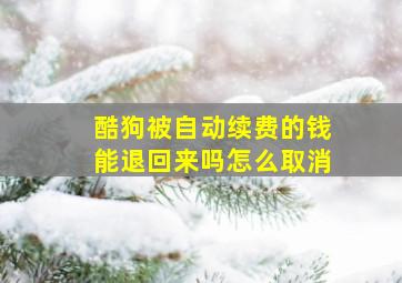 酷狗被自动续费的钱能退回来吗怎么取消