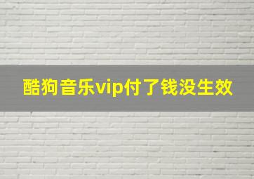 酷狗音乐vip付了钱没生效