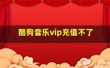 酷狗音乐vip充值不了