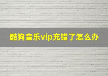 酷狗音乐vip充错了怎么办