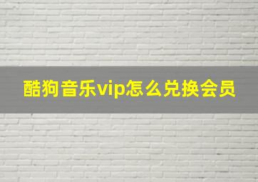 酷狗音乐vip怎么兑换会员