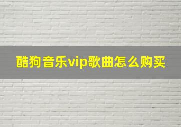 酷狗音乐vip歌曲怎么购买