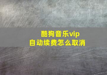 酷狗音乐vip自动续费怎么取消