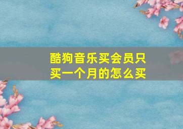 酷狗音乐买会员只买一个月的怎么买