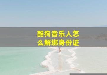 酷狗音乐人怎么解绑身份证