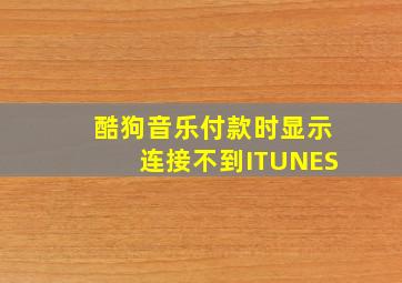 酷狗音乐付款时显示连接不到ITUNES