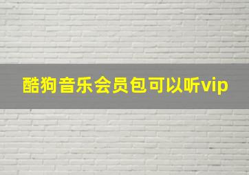 酷狗音乐会员包可以听vip