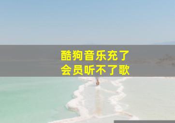 酷狗音乐充了会员听不了歌