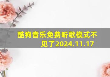 酷狗音乐免费听歌模式不见了2024.11.17