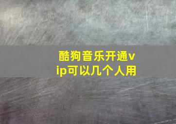 酷狗音乐开通vip可以几个人用