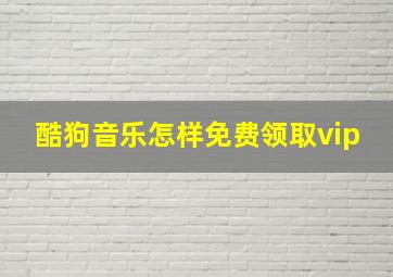 酷狗音乐怎样免费领取vip