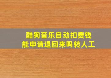 酷狗音乐自动扣费钱能申请退回来吗转人工