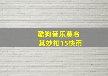 酷狗音乐莫名其妙扣15快币