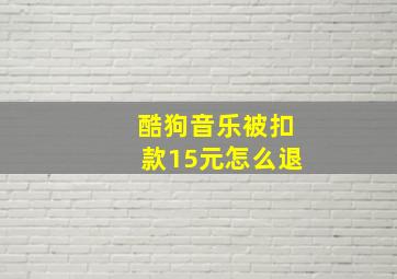 酷狗音乐被扣款15元怎么退