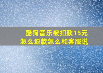 酷狗音乐被扣款15元怎么退款怎么和客服说