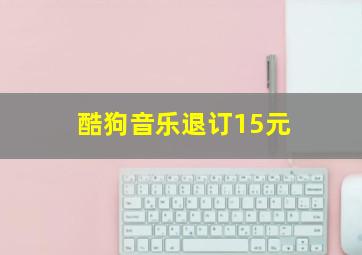 酷狗音乐退订15元