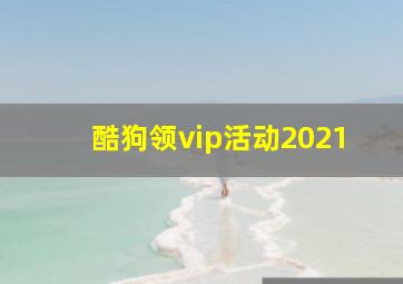 酷狗领vip活动2021