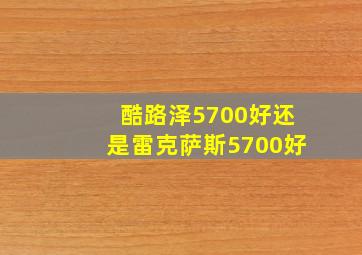 酷路泽5700好还是雷克萨斯5700好