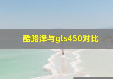 酷路泽与gls450对比