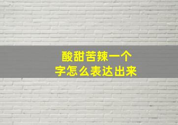 酸甜苦辣一个字怎么表达出来