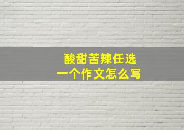 酸甜苦辣任选一个作文怎么写