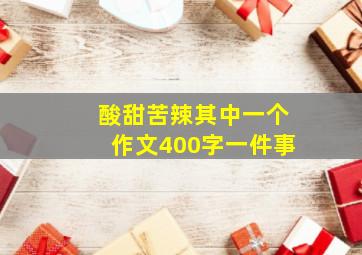 酸甜苦辣其中一个作文400字一件事