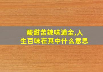 酸甜苦辣味道全,人生百味在其中什么意思