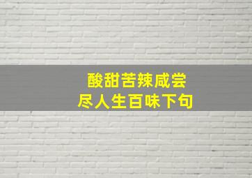 酸甜苦辣咸尝尽人生百味下句