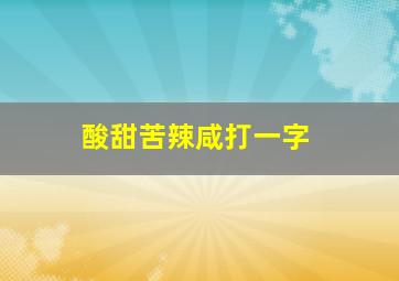 酸甜苦辣咸打一字