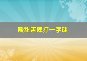 酸甜苦辣打一字谜