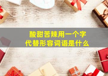 酸甜苦辣用一个字代替形容词语是什么