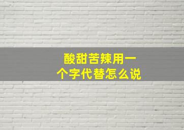 酸甜苦辣用一个字代替怎么说