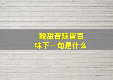 酸甜苦辣皆百味下一句是什么