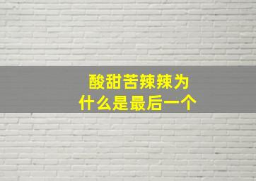 酸甜苦辣辣为什么是最后一个