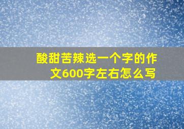 酸甜苦辣选一个字的作文600字左右怎么写