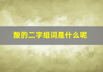 酸的二字组词是什么呢