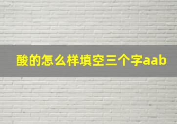 酸的怎么样填空三个字aab