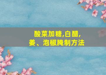 酸菜加糖,白醋,姜、泡椒腌制方法