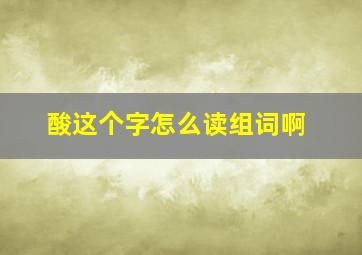 酸这个字怎么读组词啊