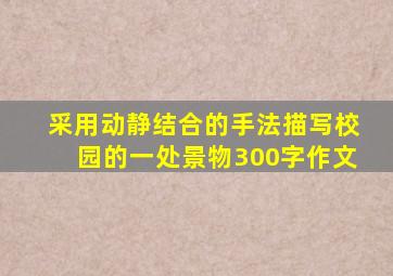 采用动静结合的手法描写校园的一处景物300字作文