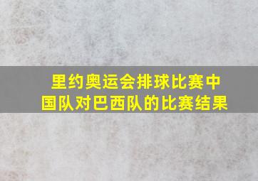 里约奥运会排球比赛中国队对巴西队的比赛结果